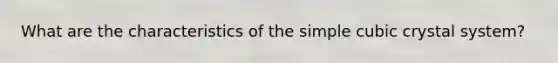 What are the characteristics of the simple cubic crystal system?