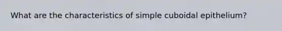 What are the characteristics of simple cuboidal epithelium?