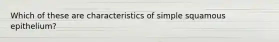 Which of these are characteristics of simple squamous epithelium?