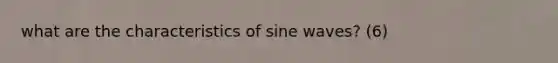 what are the characteristics of sine waves? (6)