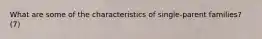 What are some of the characteristics of single-parent families? (7)