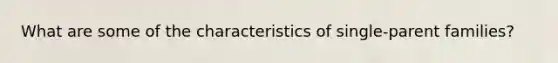 What are some of the characteristics of single-parent families?