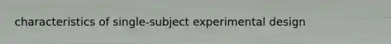 characteristics of single-subject experimental design