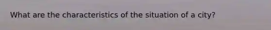 What are the characteristics of the situation of a city?