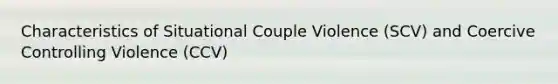 Characteristics of Situational Couple Violence (SCV) and Coercive Controlling Violence (CCV)