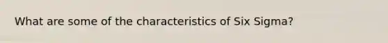 What are some of the characteristics of Six Sigma?