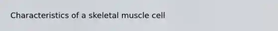 Characteristics of a skeletal muscle cell