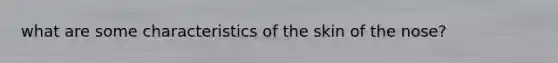 what are some characteristics of the skin of the nose?
