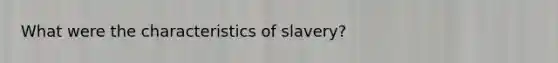 What were the characteristics of slavery?