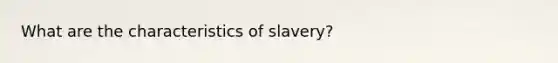 What are the characteristics of slavery?