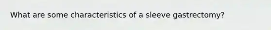 What are some characteristics of a sleeve gastrectomy?