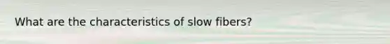 What are the characteristics of slow fibers?