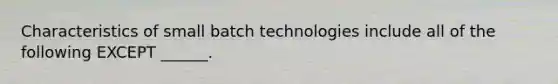 Characteristics of small batch technologies include all of the following EXCEPT ______.