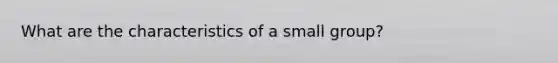 What are the characteristics of a small group?