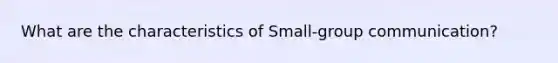 What are the characteristics of Small-group communication?