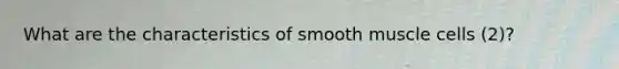 What are the characteristics of smooth muscle cells (2)?