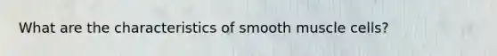 What are the characteristics of smooth muscle cells?