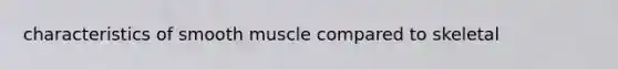 characteristics of smooth muscle compared to skeletal