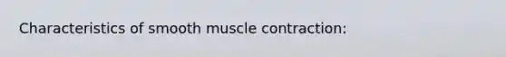 Characteristics of smooth muscle contraction: