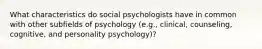 What characteristics do social psychologists have in common with other subfields of psychology (e.g., clinical, counseling, cognitive, and personality psychology)?