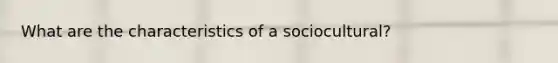 What are the characteristics of a sociocultural?