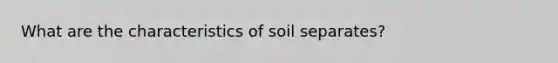 What are the characteristics of soil separates?