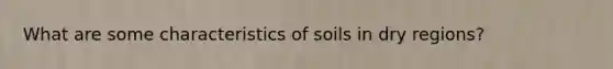 What are some characteristics of soils in dry regions?