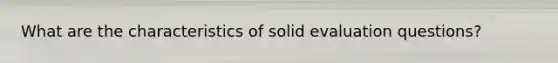 What are the characteristics of solid evaluation questions?