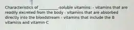 Characteristics of __________-soluble vitamins: - vitamins that are readily excreted from the body - vitamins that are absorbed directly into the bloodstream - vitamins that include the B vitamins and vitamin C