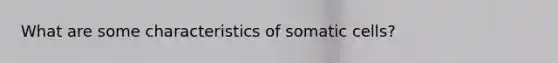 What are some characteristics of somatic cells?