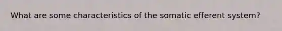 What are some characteristics of the somatic efferent system?