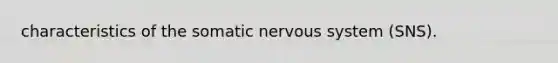 characteristics of the somatic nervous system (SNS).