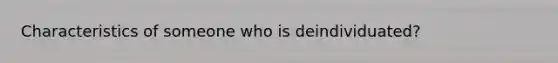 Characteristics of someone who is deindividuated?