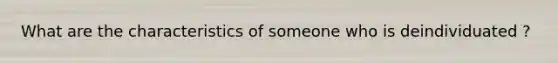 What are the characteristics of someone who is deindividuated ?