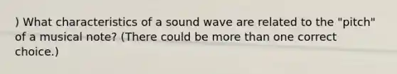 ) What characteristics of a sound wave are related to the "pitch" of a musical note? (There could be more than one correct choice.)