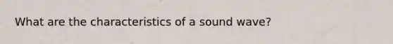 What are the characteristics of a sound wave?