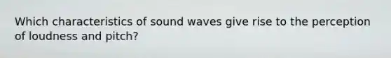 Which characteristics of sound waves give rise to the perception of loudness and pitch?