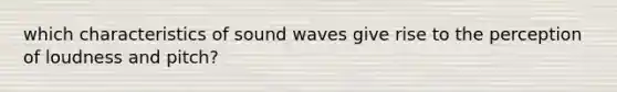 which characteristics of sound waves give rise to the perception of loudness and pitch?