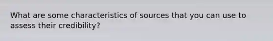 What are some characteristics of sources that you can use to assess their credibility?