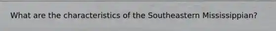 What are the characteristics of the Southeastern Mississippian?