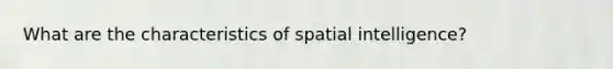 What are the characteristics of spatial intelligence?