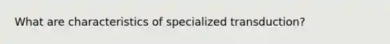 What are characteristics of specialized transduction?