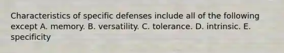 Characteristics of specific defenses include all of the following except A. memory. B. versatility. C. tolerance. D. intrinsic. E. specificity