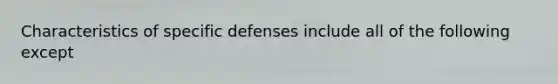 Characteristics of specific defenses include all of the following except