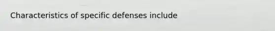 Characteristics of specific defenses include