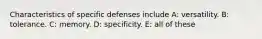 Characteristics of specific defenses include A: versatility. B: tolerance. C: memory. D: specificity. E: all of these