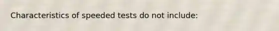 Characteristics of speeded tests do not include: