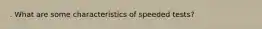 . What are some characteristics of speeded tests?