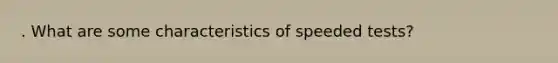 . What are some characteristics of speeded tests?