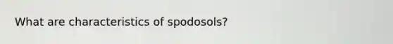 What are characteristics of spodosols?